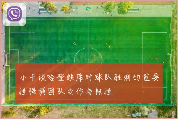 小卡谈哈登缺席对球队胜利的重要性强调团队合作与韧性