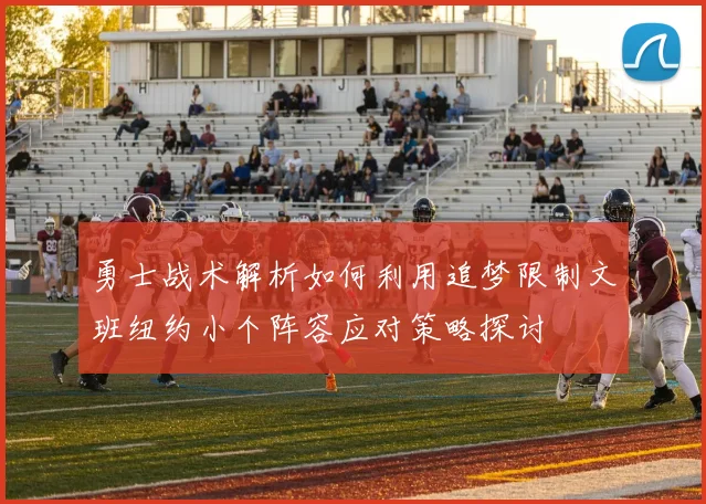 勇士战术解析如何利用追梦限制文班纽约小个阵容应对策略探讨