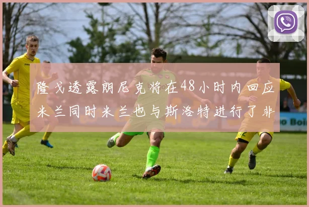 隆戈透露朗尼克将在48小时内回应米兰同时米兰也与斯洛特进行了非正式接触